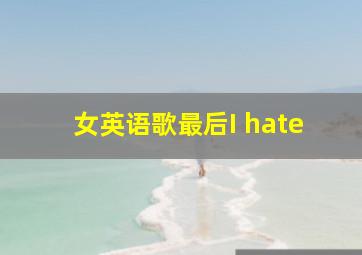 女英语歌最后I hate